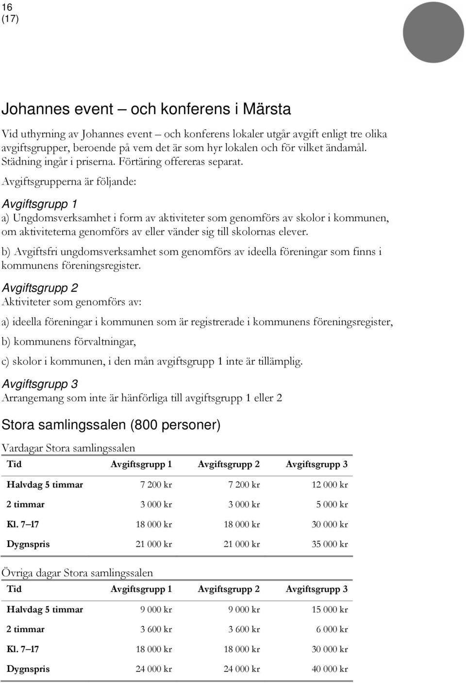 Avgiftsgrupperna är följande: Avgiftsgrupp 1 a) Ungdomsverksamhet i form av aktiviteter som genomförs av skolor i kommunen, om aktiviteterna genomförs av eller vänder sig till skolornas elever.