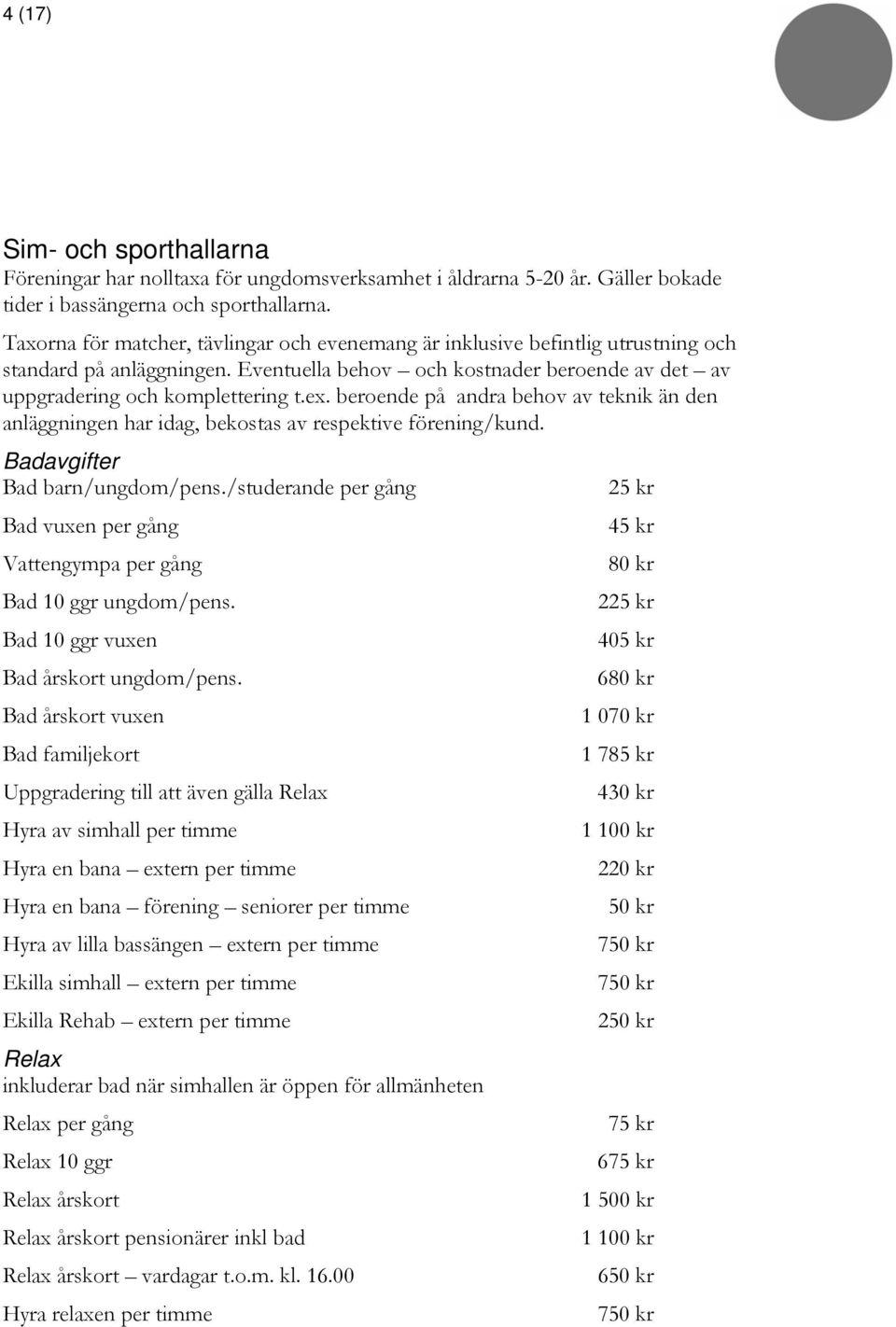 beroende på andra behov av teknik än den anläggningen har idag, bekostas av respektive förening/kund. Badavgifter Bad barn/ungdom/pens.