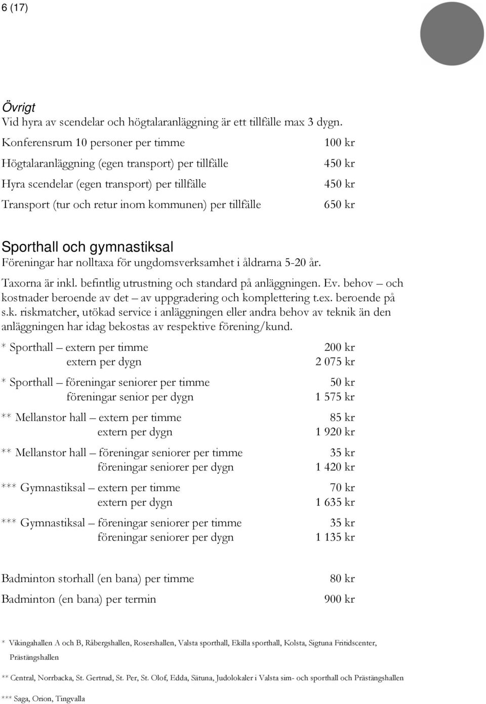 650 kr Sporthall och gymnastiksal Föreningar har nolltaxa för ungdomsverksamhet i åldrarna 5-20 år. Taxorna är inkl. befintlig utrustning och standard på anläggningen. Ev.