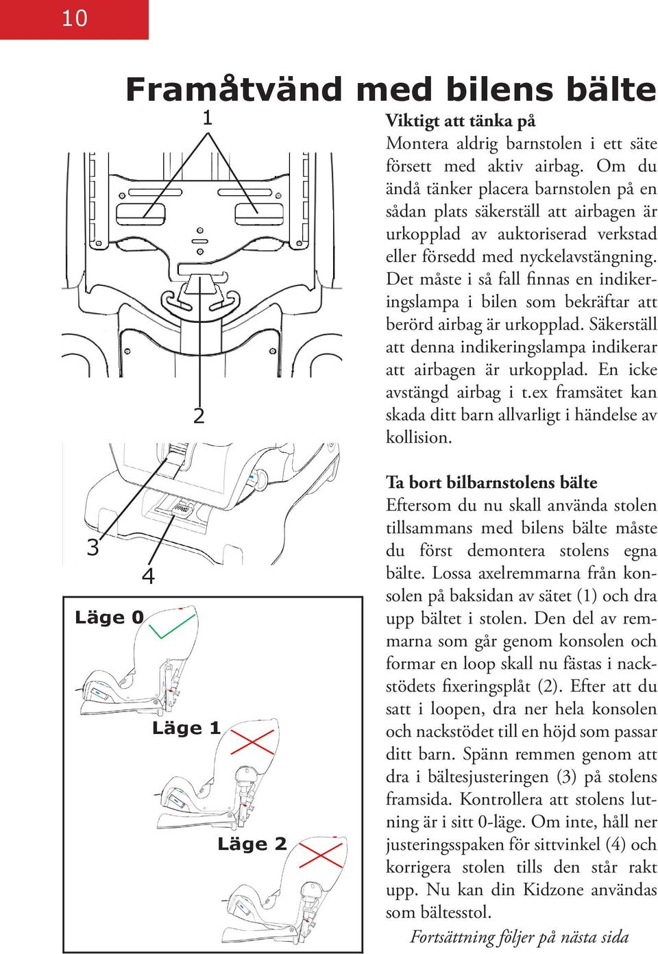 Det måste i så fall finnas en indikeringslampa i bilen som bekräftar att berörd airbag är urkopplad. Säkerställ att denna indikeringslampa indikerar att airbagen är urkopplad.