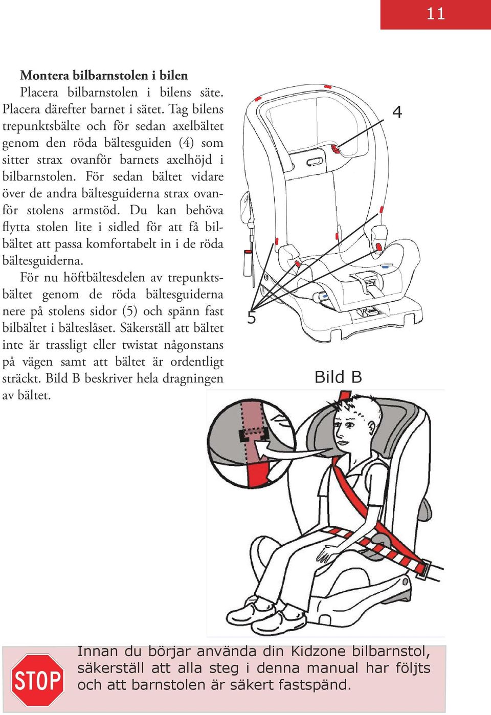 För sedan bältet vidare över de andra bältesguiderna strax ovanför stolens armstöd. Du kan behöva flytta stolen lite i sidled för att få bilbältet att passa komfortabelt in i de röda bältesguiderna.