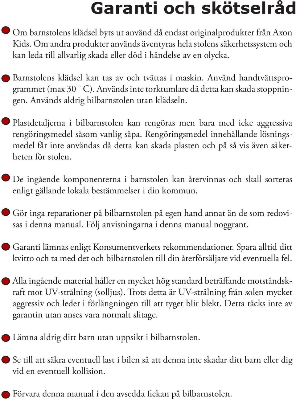 Använd handtvättsprogrammet (max 30 C). Används inte torktumlare då detta kan skada stoppningen. Används aldrig bilbarnstolen utan klädseln.