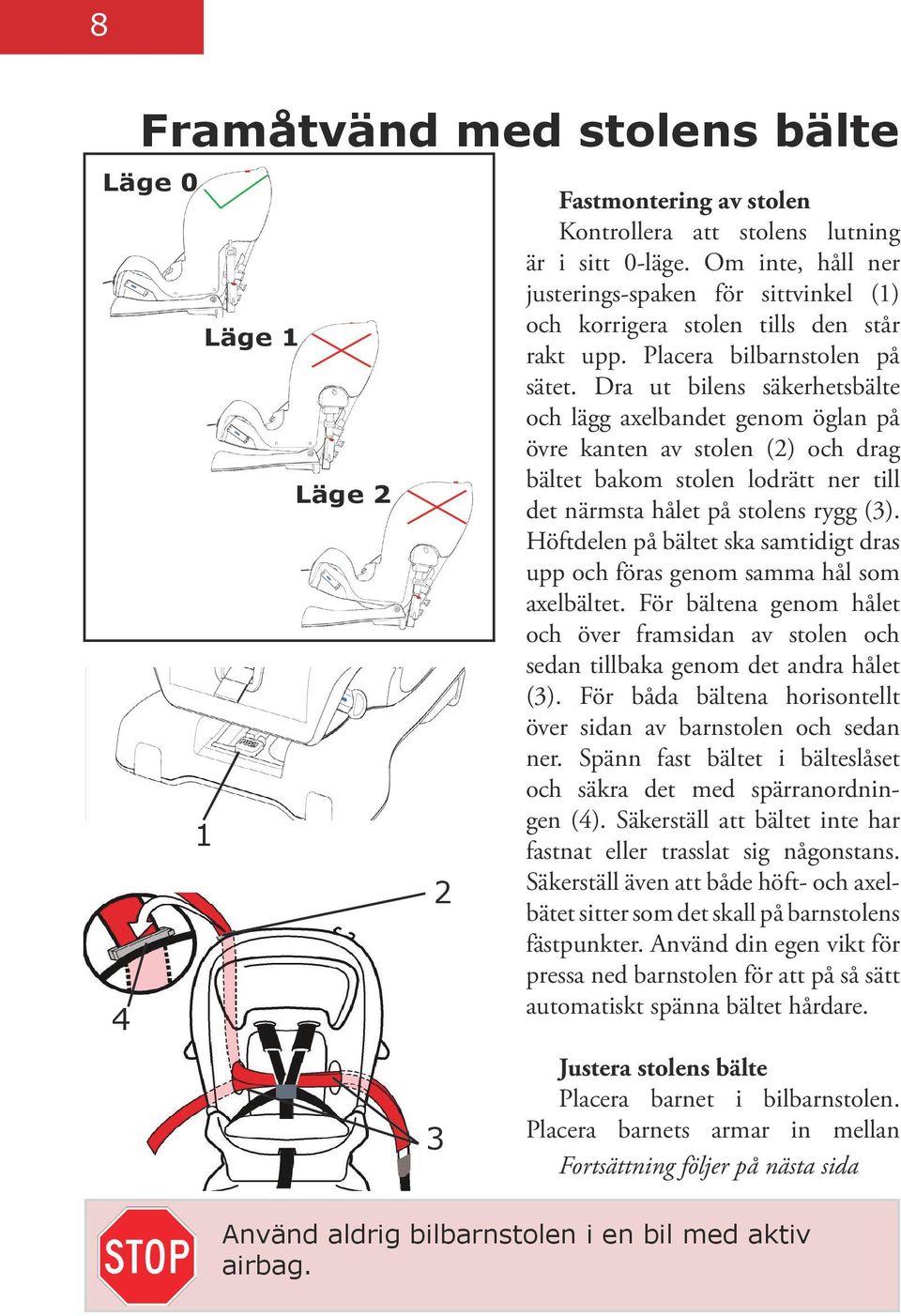 Dra ut bilens säkerhetsbälte och lägg axelbandet genom öglan på övre kanten av stolen (2) och drag bältet bakom stolen lodrätt ner till det närmsta hålet på stolens rygg (3).