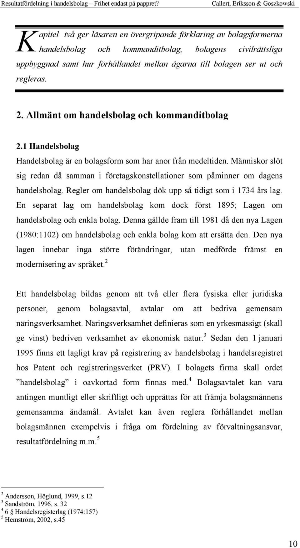 Människor slöt sig redan då samman i företagskonstellationer som påminner om dagens handelsbolag. Regler om handelsbolag dök upp så tidigt som i 1734 års lag.