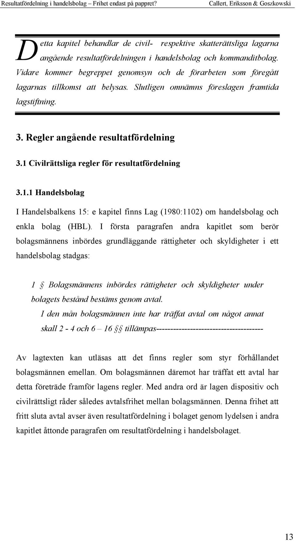 1 Civilrättsliga regler för resultatfördelning 3.1.1 Handelsbolag I Handelsbalkens 15: e kapitel finns Lag (1980:1102) om handelsbolag och enkla bolag (HBL).