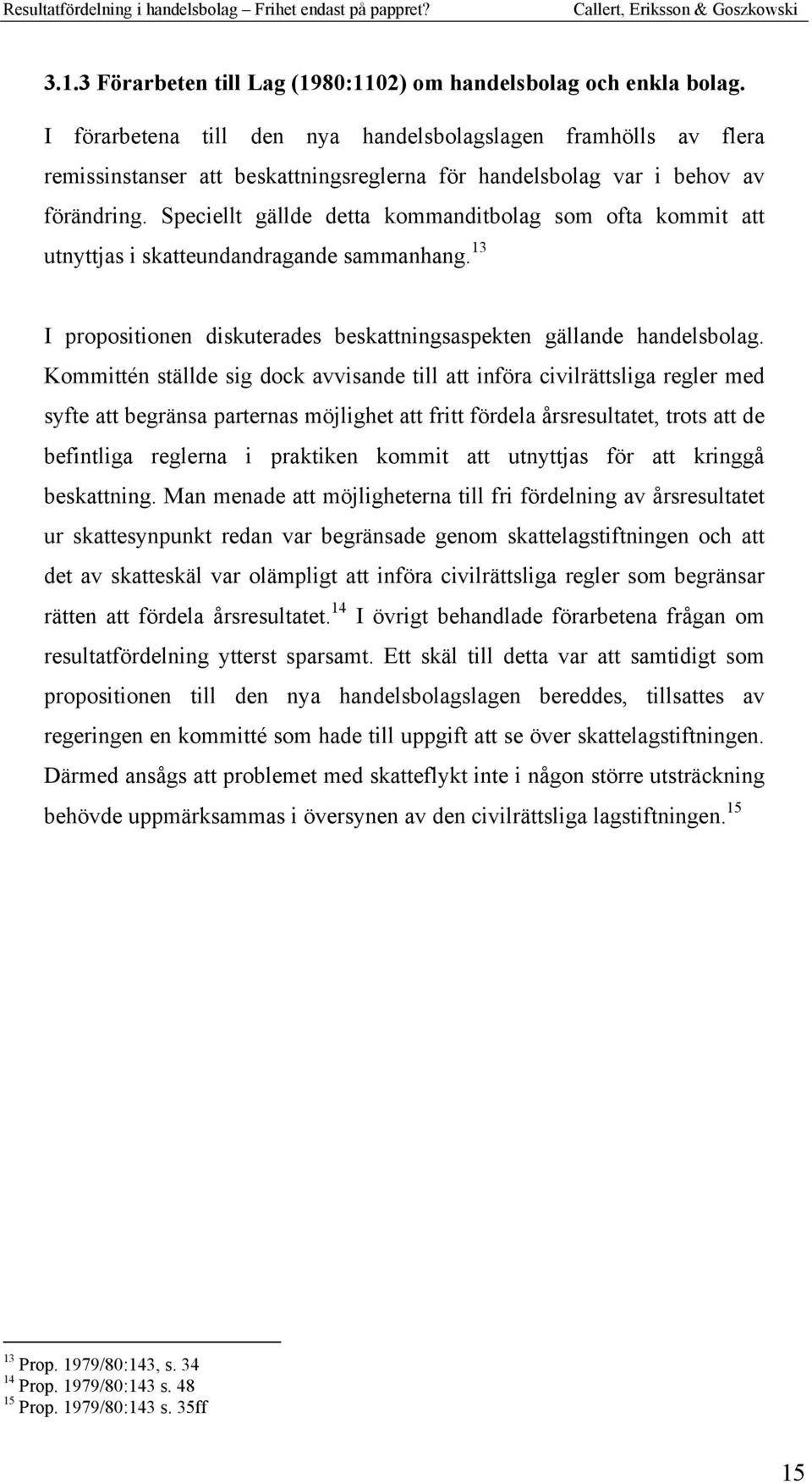 Speciellt gällde detta kommanditbolag som ofta kommit att utnyttjas i skatteundandragande sammanhang. 13 I propositionen diskuterades beskattningsaspekten gällande handelsbolag.