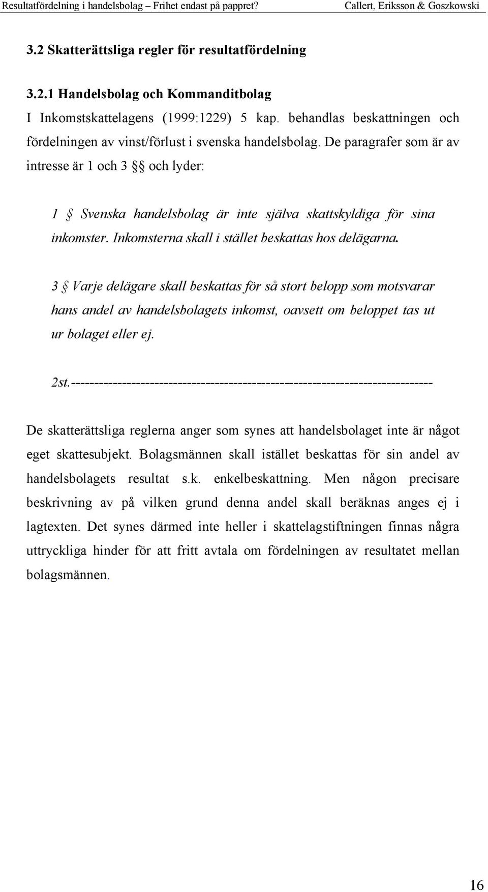 De paragrafer som är av intresse är 1 och 3 och lyder: 1 Svenska handelsbolag är inte själva skattskyldiga för sina inkomster. Inkomsterna skall i stället beskattas hos delägarna.
