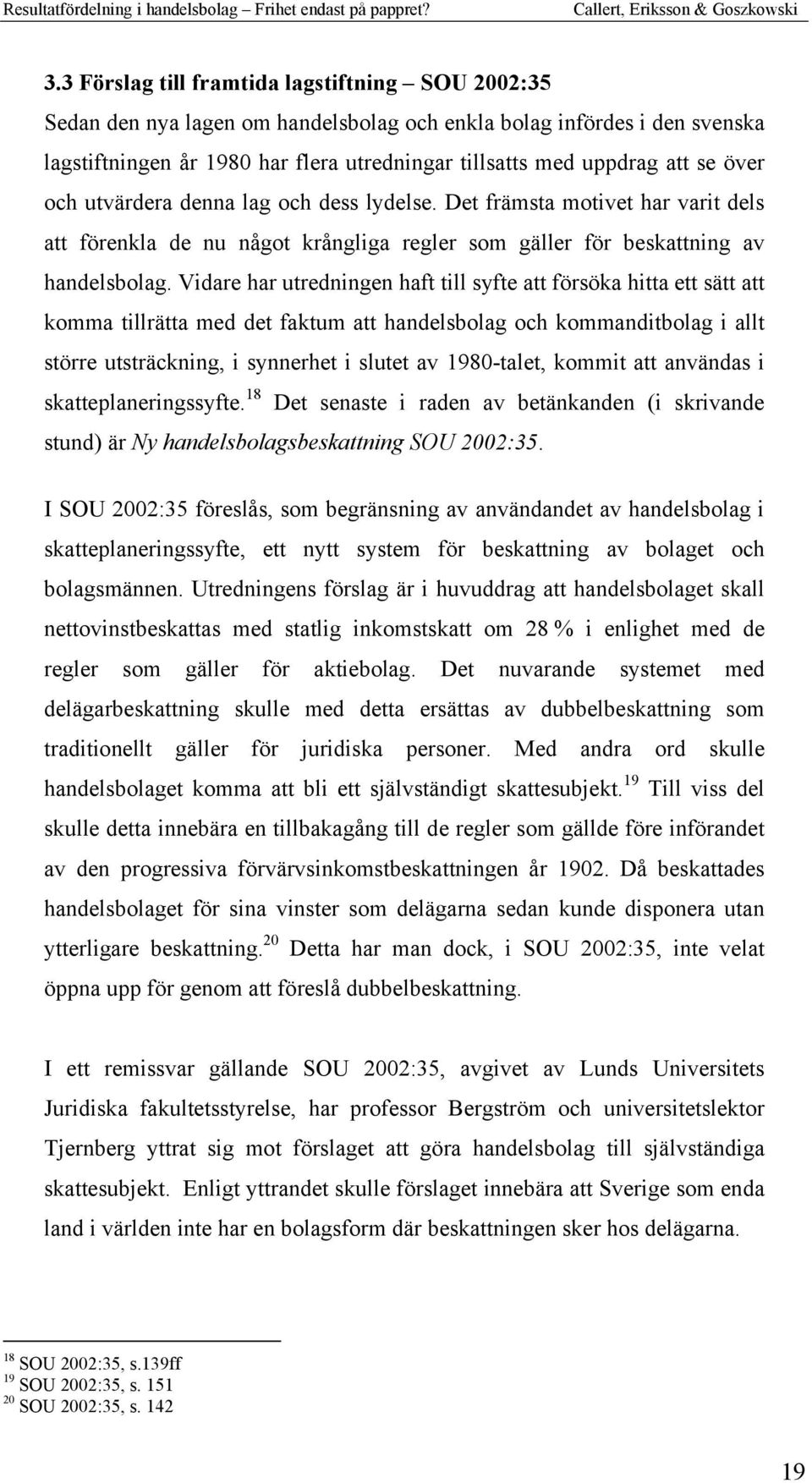 Vidare har utredningen haft till syfte att försöka hitta ett sätt att komma tillrätta med det faktum att handelsbolag och kommanditbolag i allt större utsträckning, i synnerhet i slutet av