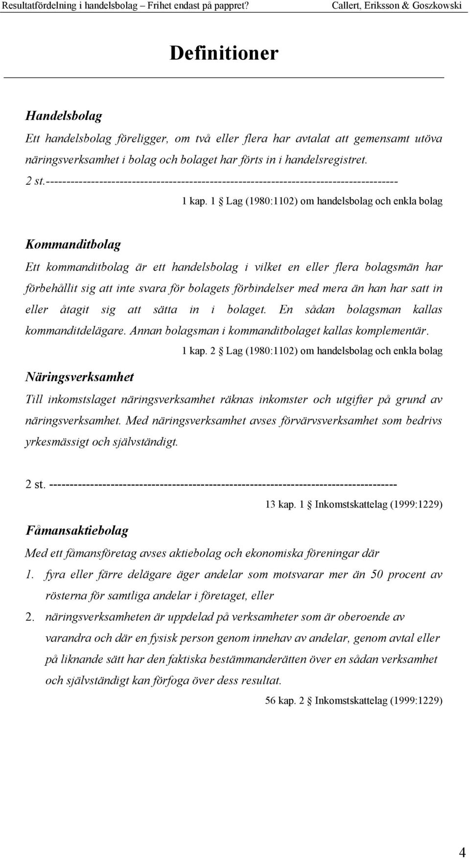 1 Lag (1980:1102) om handelsbolag och enkla bolag Kommanditbolag Ett kommanditbolag är ett handelsbolag i vilket en eller flera bolagsmän har förbehållit sig att inte svara för bolagets förbindelser