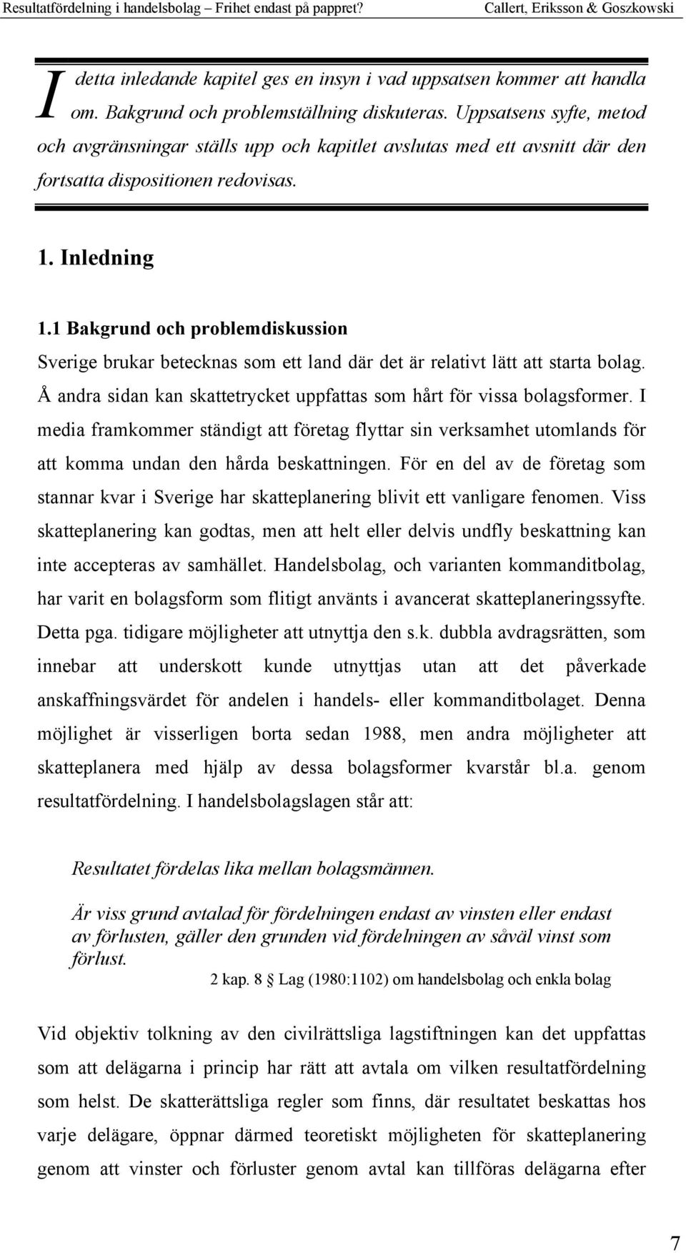 1 Bakgrund och problemdiskussion Sverige brukar betecknas som ett land där det är relativt lätt att starta bolag. Å andra sidan kan skattetrycket uppfattas som hårt för vissa bolagsformer.