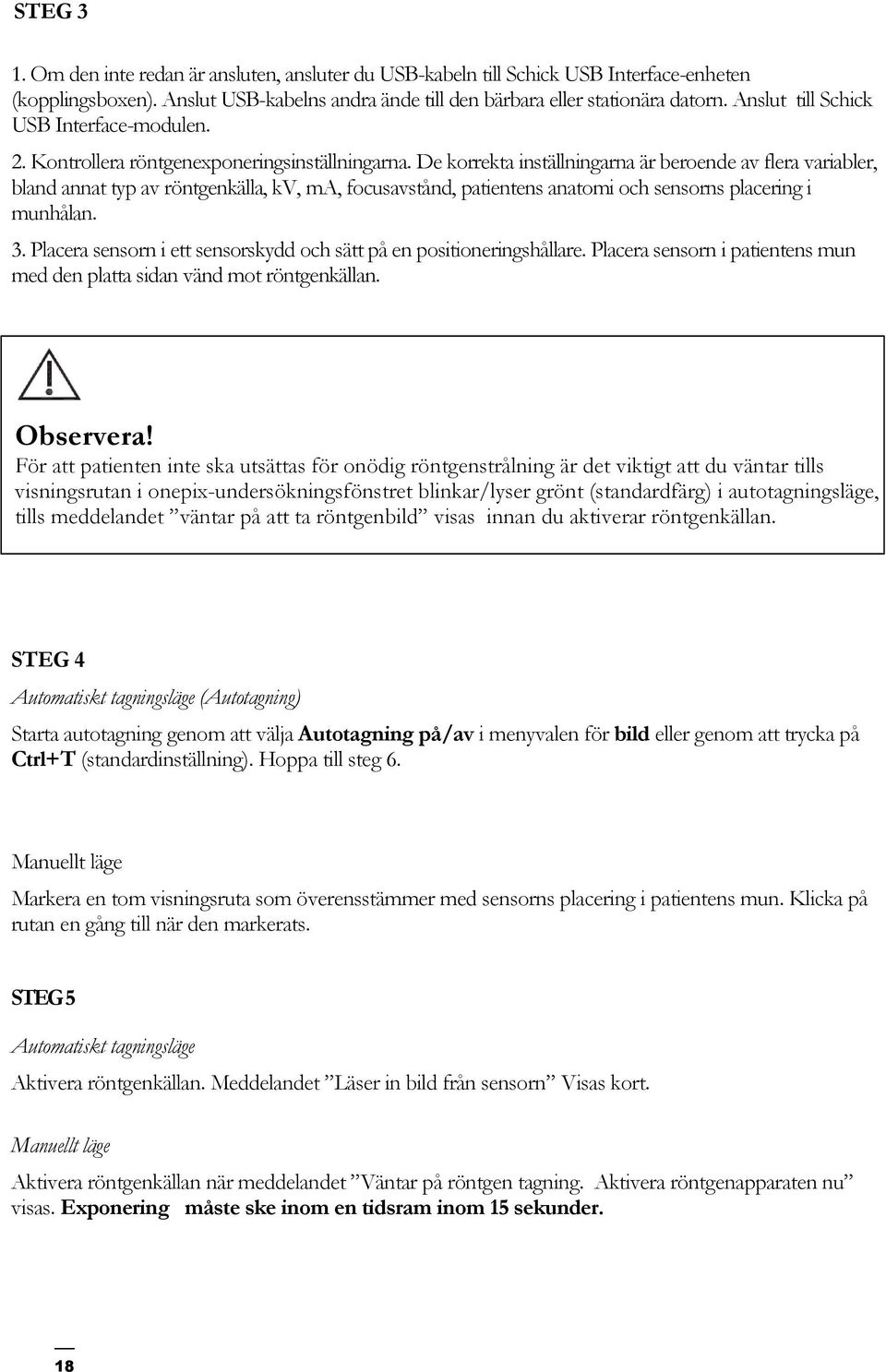 De korrekta inställningarna är beroende av flera variabler, bland annat typ av röntgenkälla, kv, ma, focusavstånd, patientens anatomi och sensorns placering i munhålan. 3.