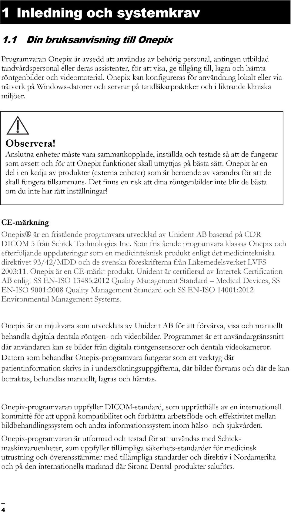 hämta röntgenbilder och videomaterial. Onepix kan konfigureras för användning lokalt eller via nätverk på Windows-datorer och servrar på tandläkarpraktiker och i liknande kliniska miljöer. Observera!