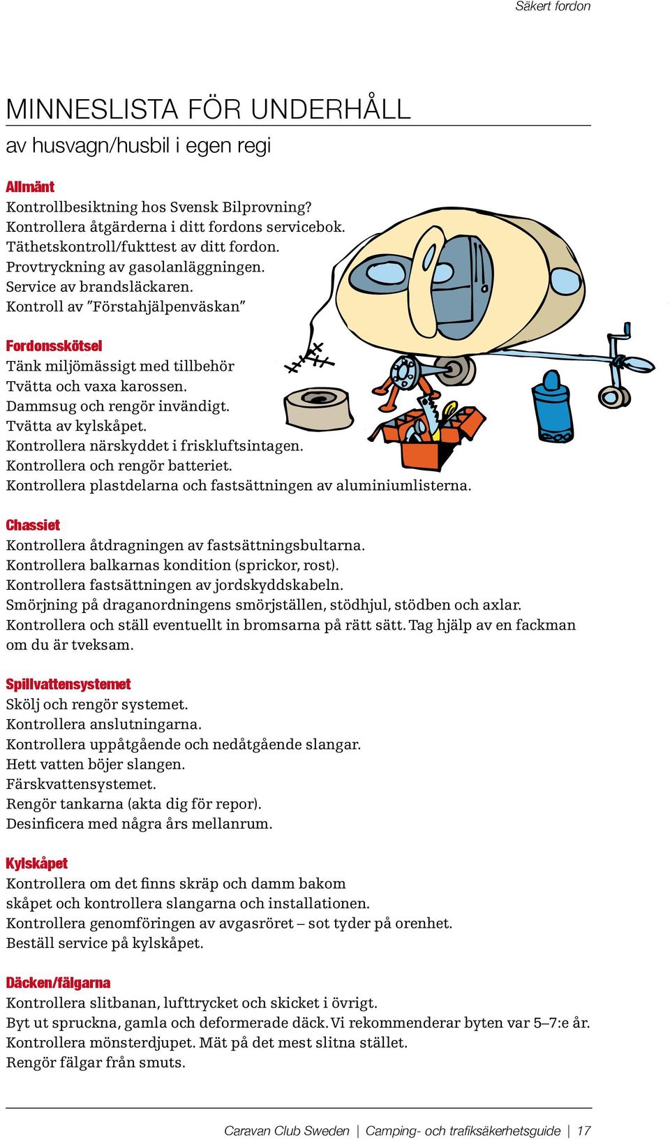 Kontroll av Förstahjälpenväskan Fordonsskötsel Tänk miljömässigt med tillbehör Tvätta och vaxa karossen. Dammsug och rengör invändigt. Tvätta av kylskåpet. Kontrollera närskyddet i friskluftsintagen.