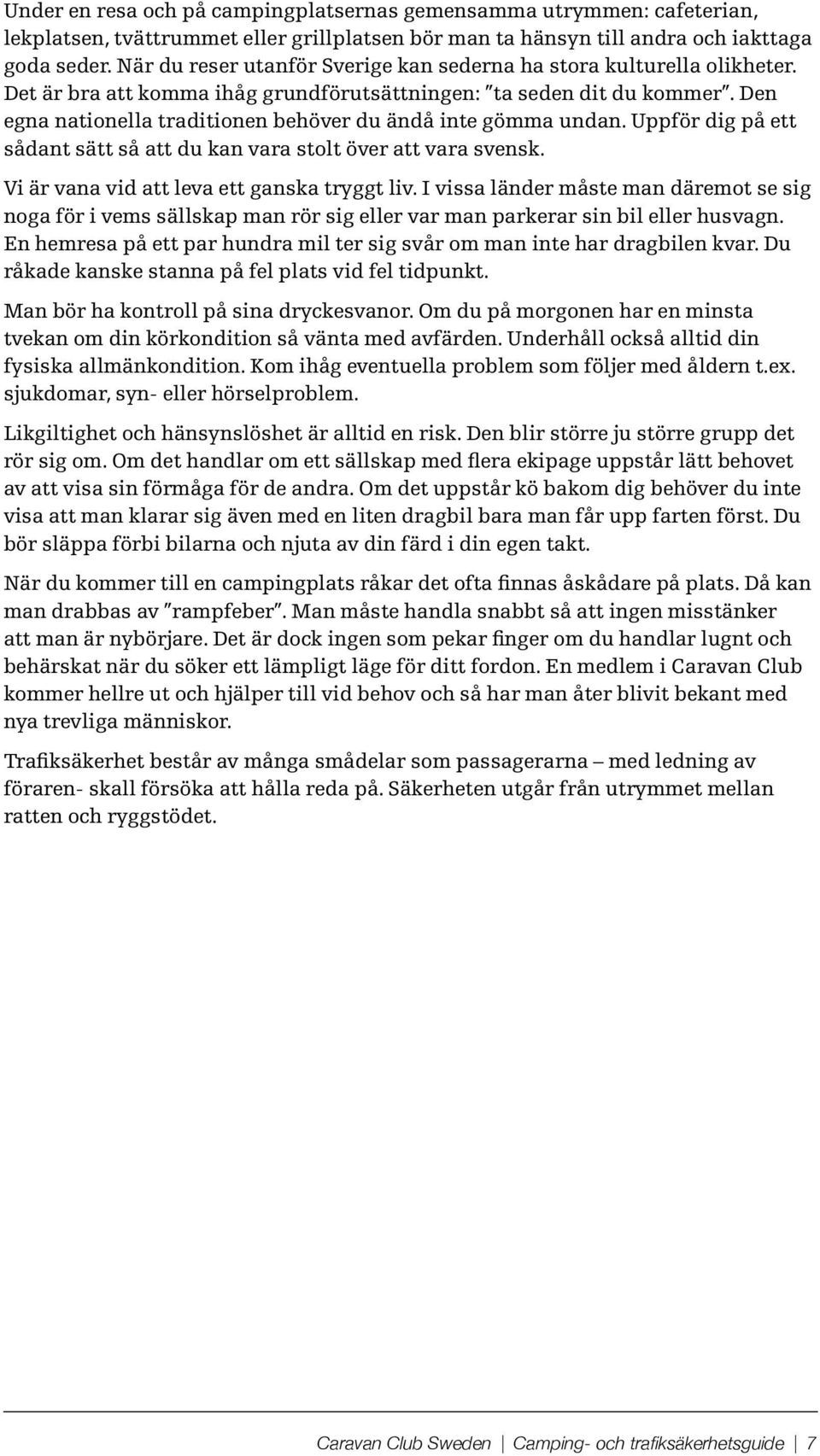 Den egna nationella traditionen behöver du ändå inte gömma undan. Uppför dig på ett sådant sätt så att du kan vara stolt över att vara svensk. Vi är vana vid att leva ett ganska tryggt liv.