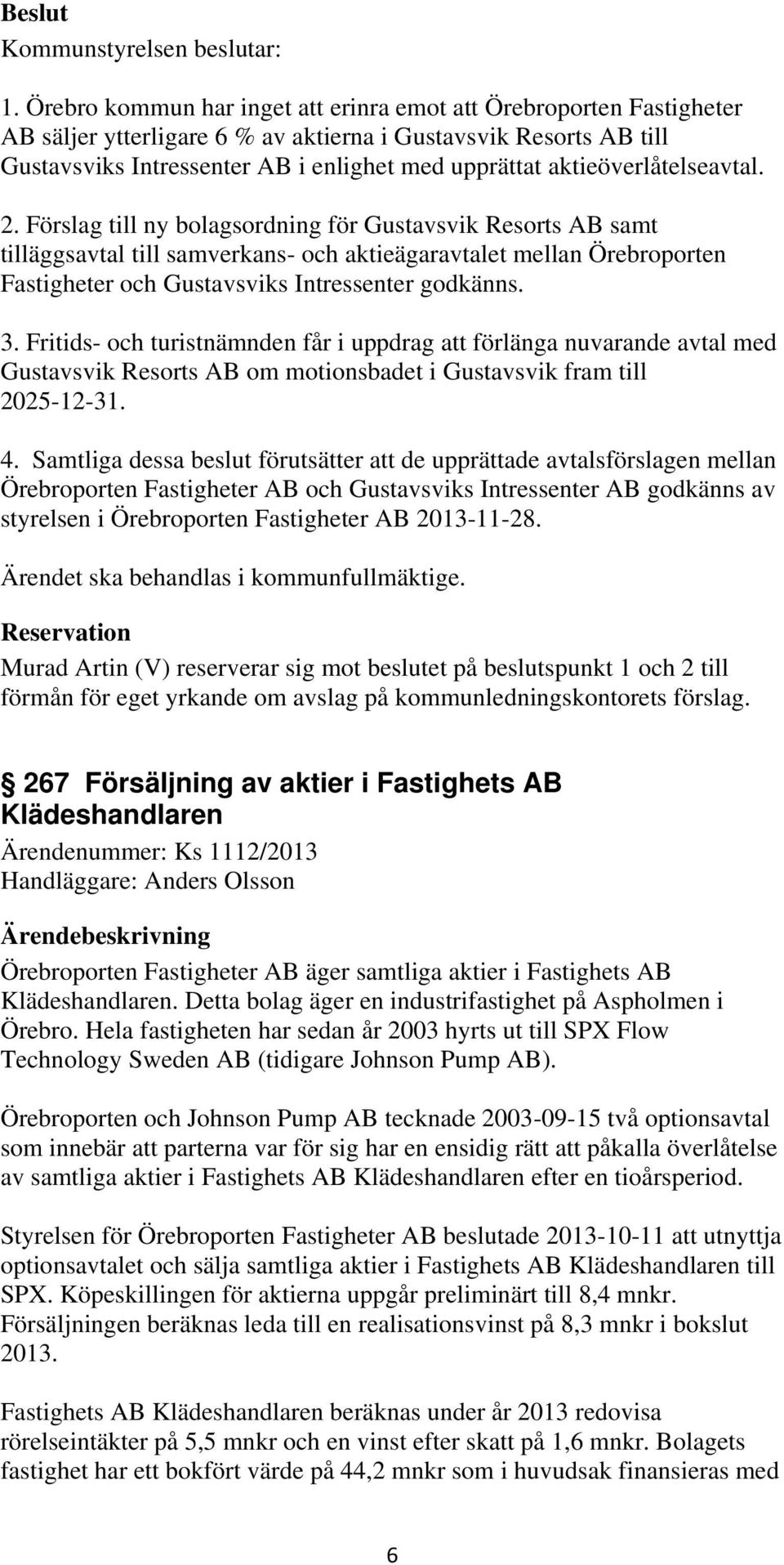 Förslag till ny bolagsordning för Gustavsvik Resorts AB samt tilläggsavtal till samverkans- och aktieägaravtalet mellan Örebroporten Fastigheter och Gustavsviks Intressenter godkänns. 3.
