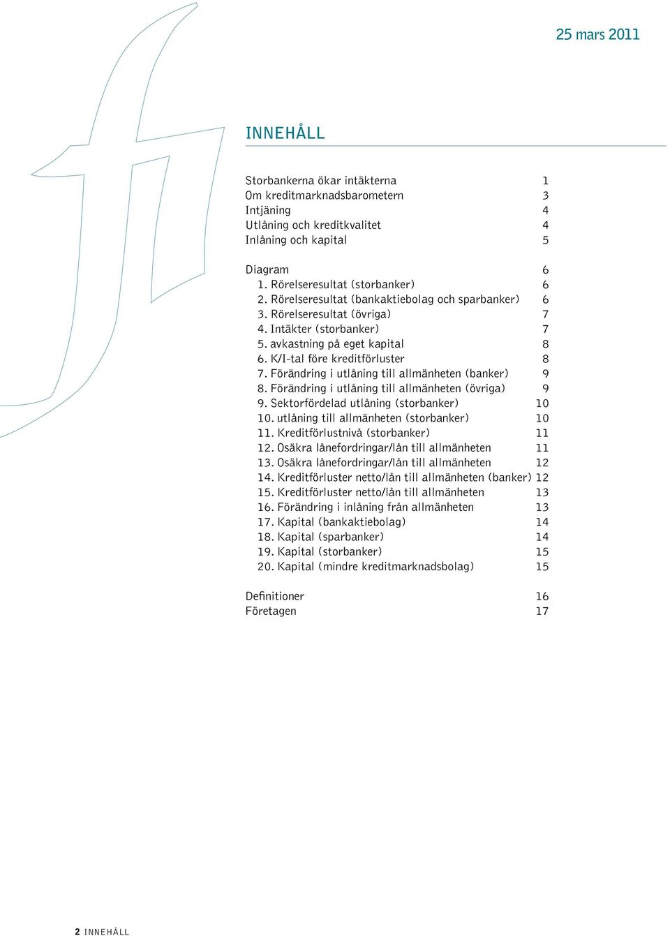 Förändring i utlåning till allmänheten (banker) 9 8. Förändring i utlåning till allmänheten (övriga) 9 9. Sektorfördelad utlåning (storbanker) 1 1. utlåning till allmänheten (storbanker) 1 11.