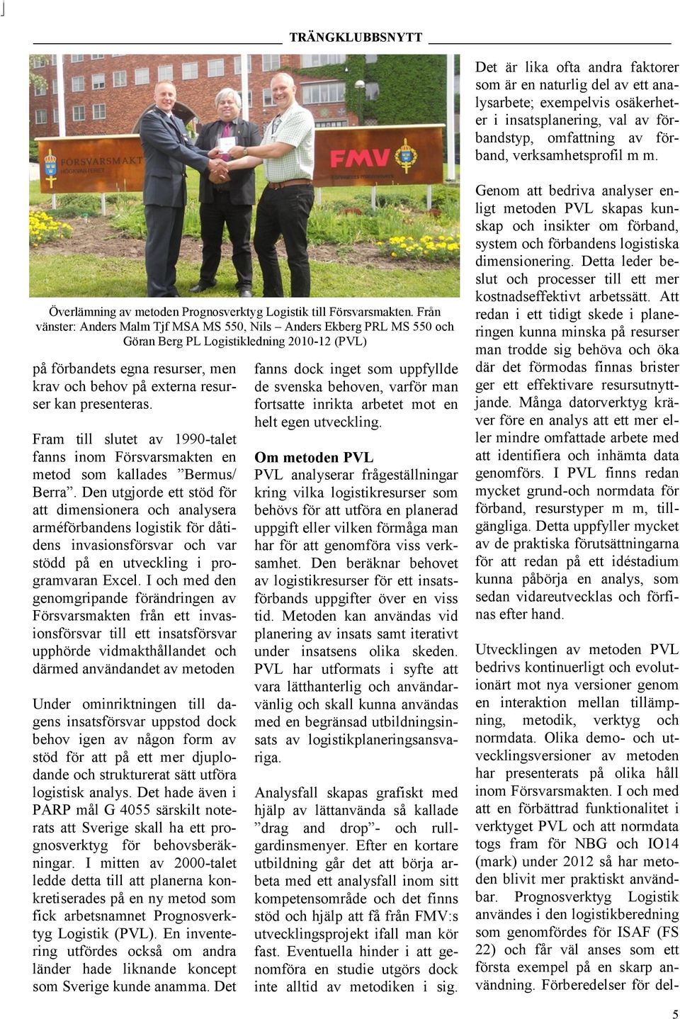 Från vänster: Anders Malm Tjf MSA MS 550, Nils Anders Ekberg PRL MS 550 och Göran Berg PL Logistikledning 2010-12 (PVL) på förbandets egna resurser, men krav och behov på externa resurser kan