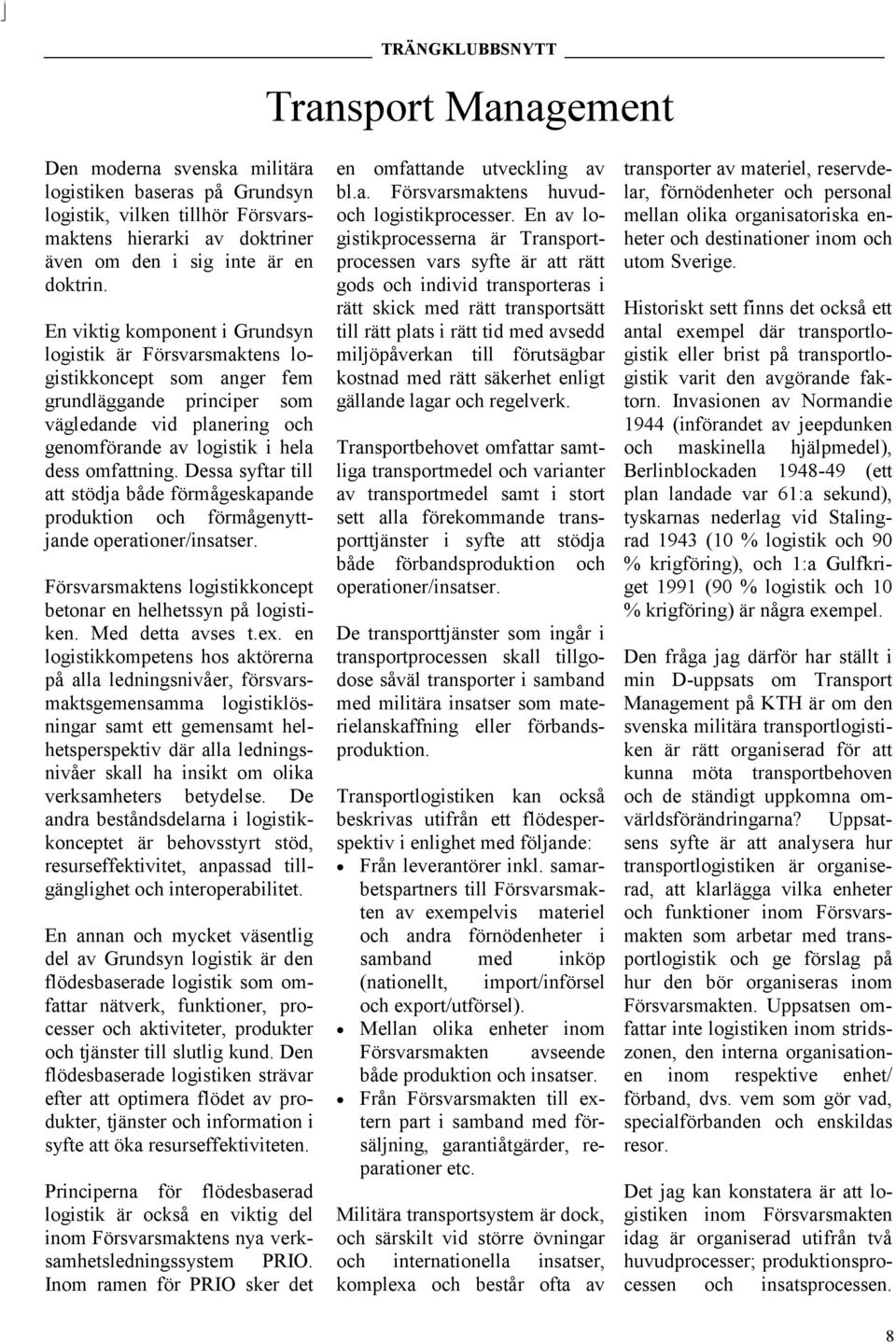Dessa syftar till att stödja både förmågeskapande produktion och förmågenyttjande operationer/insatser. Försvarsmaktens logistikkoncept betonar en helhetssyn på logistiken. Med detta avses t.ex.