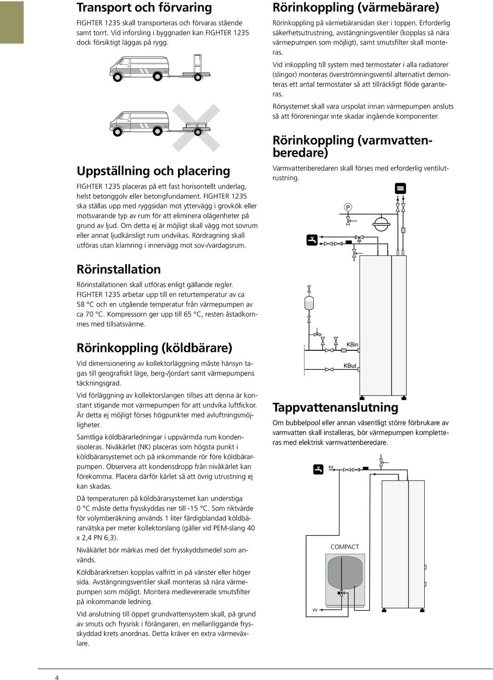 Vid inkoppling till system med termostater i alla radiatorer (slingor) monteras överströmningsventil alternativt demonteras ett antal termostater så att tillräckligt flöde garanteras.