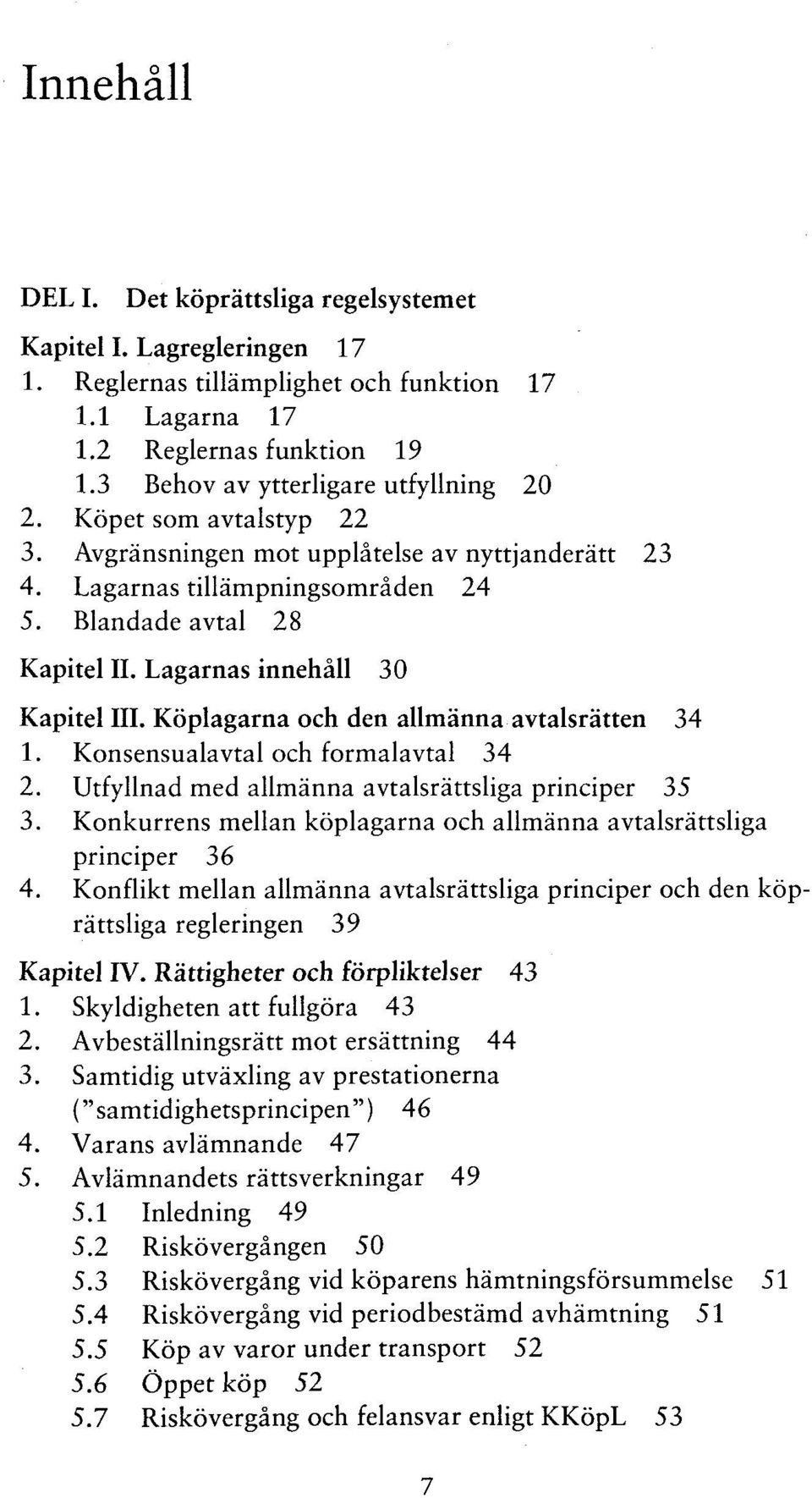 Lagarnas innehall 30 Kapitel III. Köplagarna och den allmänna avtalsrätten 34 1. Konsensualavtal och formalavtal 34 2. Utfyllnad med allmänna avtalsrättsliga principer 35 3.