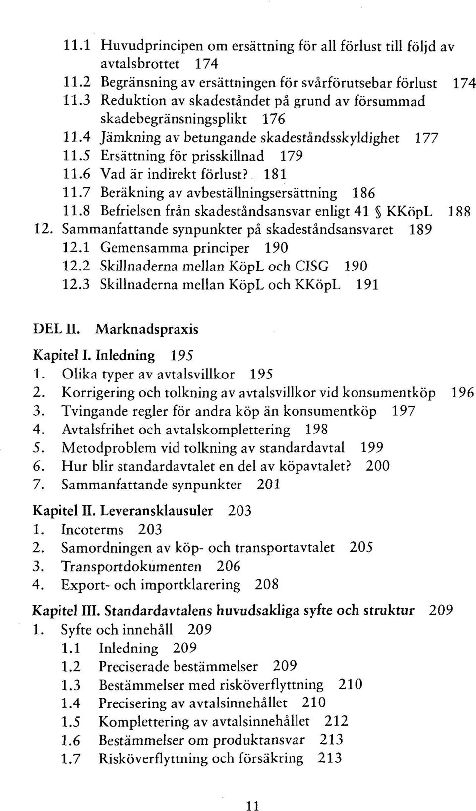 181 11.7 Beräkning av avbeställningsersättning 186 11.8 Befrielsen frän skadeständsansvar enligt 41 KKöpL 188 12. Sammanfattande synpunkter pä skadeständsansvaret 189 12.1 Gemensamma principer 190 12.