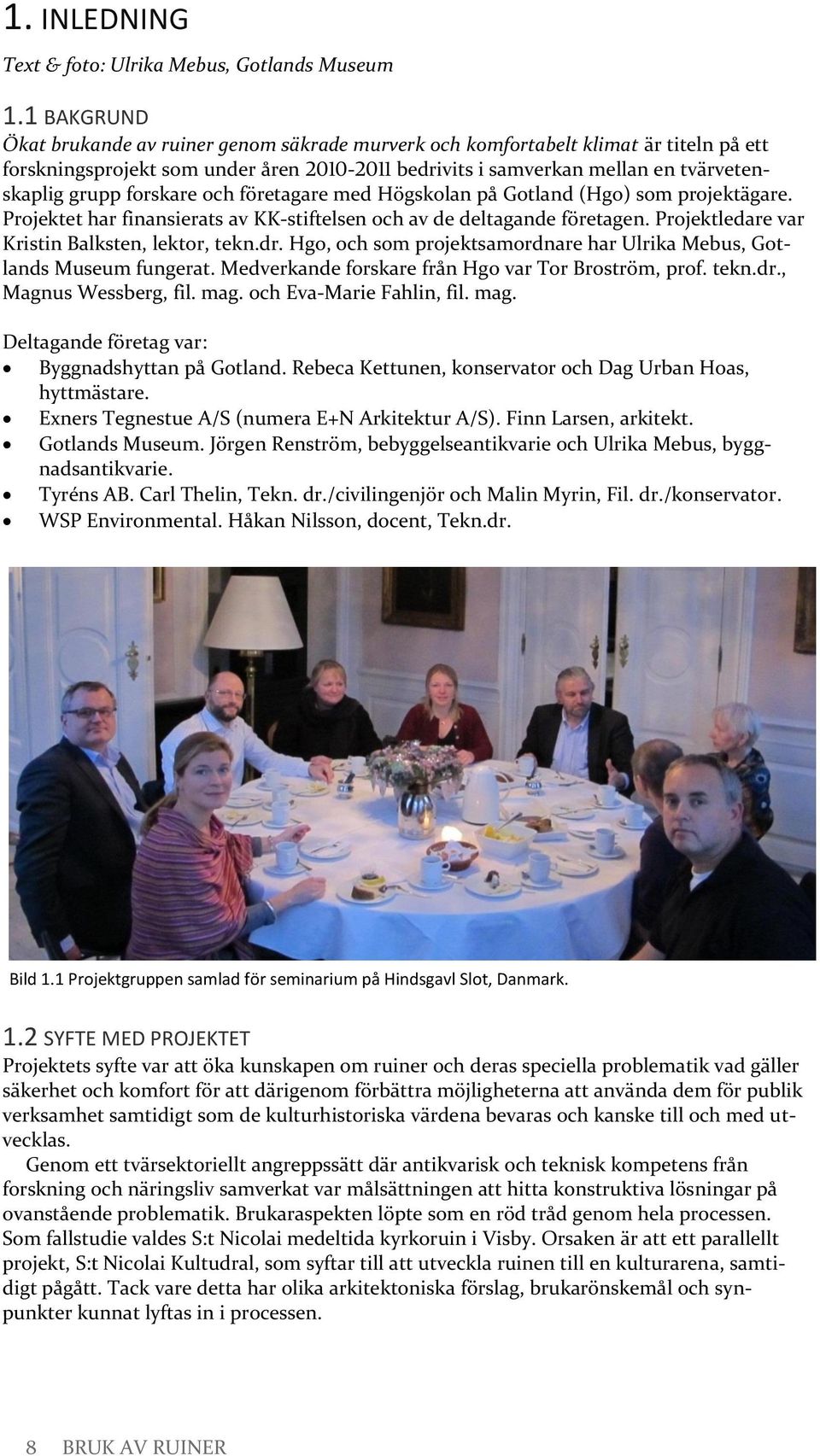 forskare och företagare med Högskolan på Gotland (Hgo) som projektägare. Projektet har finansierats av KK-stiftelsen och av de deltagande företagen. Projektledare var Kristin Balksten, lektor, tekn.