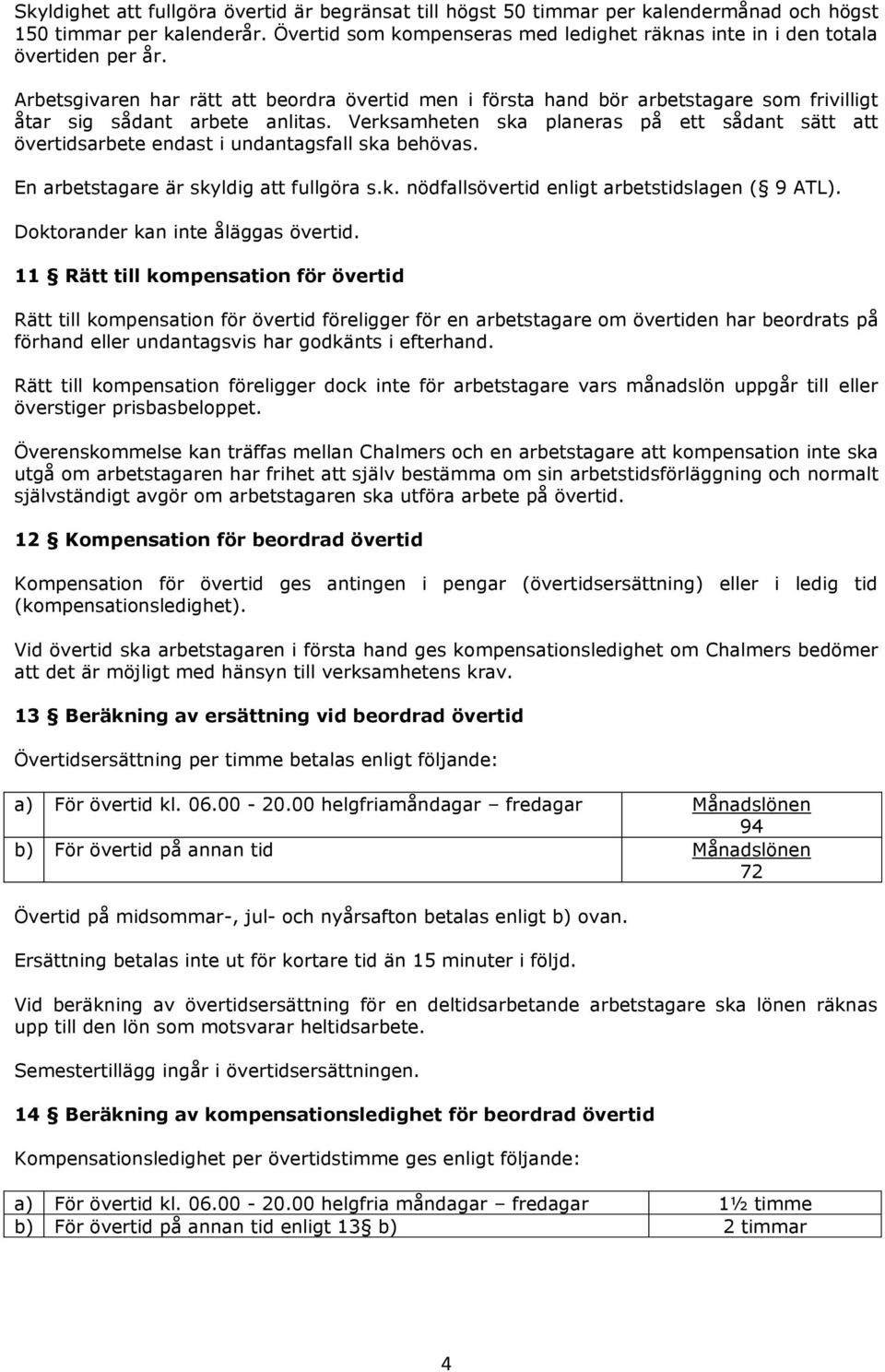 Arbetsgivaren har rätt att beordra övertid men i första hand bör arbetstagare som frivilligt åtar sig sådant arbete anlitas.