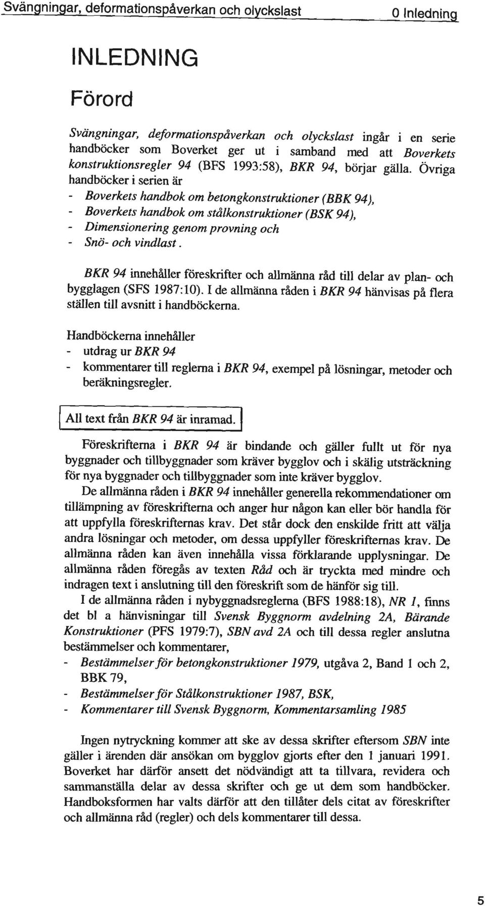 ~ från BKR 9~~~~~~~J Föreskrifterna i BKR 94 är bindande och gäller fullt ut för nya byggnader och tillbyggnader som kräver bygglovoch i skälig utsträckning för nya byggnader och tillbyggnader som