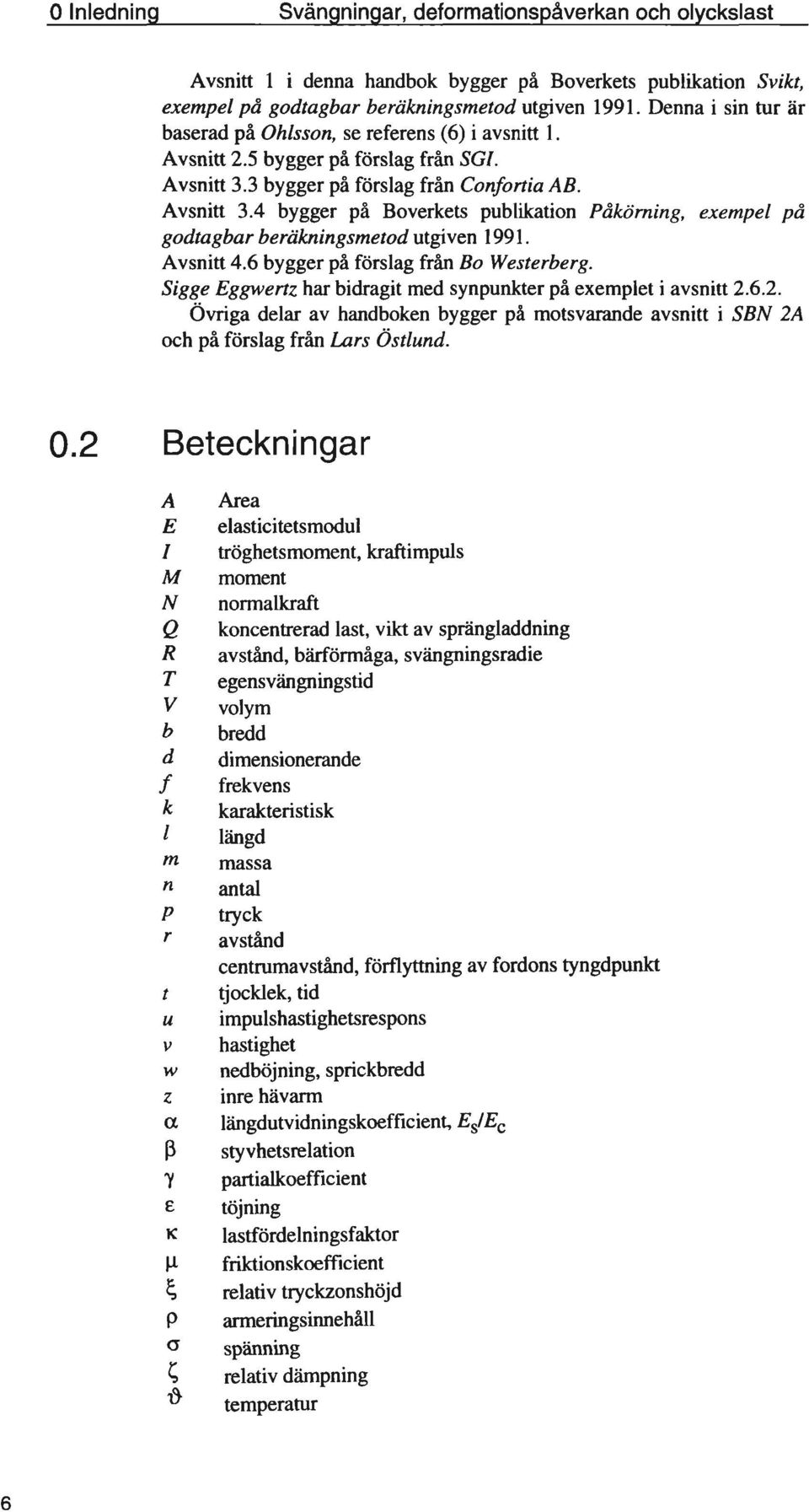 3 bygger på förslag från Confortia AB. Avsnitt 3.4 bygger på Boverkets publikation Påkörning, exempel på godtagbar beräkningsmetod utgiven 1991. Avsnitt 4.6 bygger på förslag från Bo Westerberg.