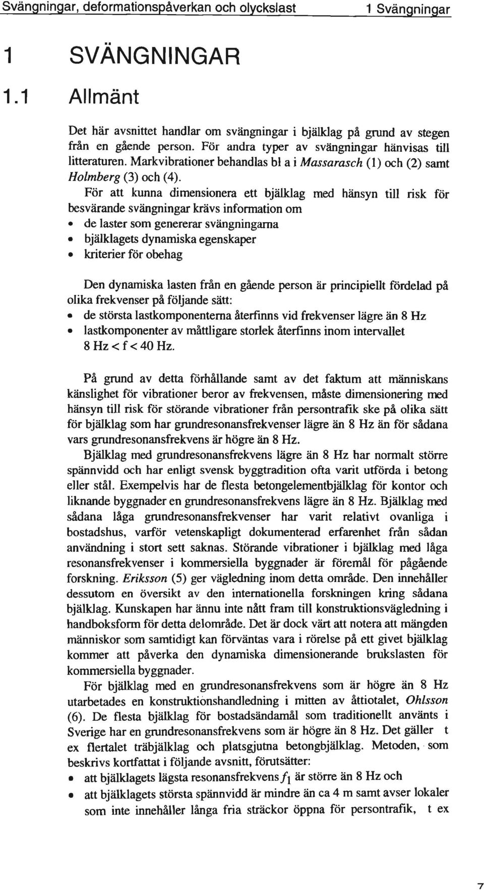 de laster som genererar svängningarna.bjälklagets dynamiska egenskaper.kriterier för obehag Den dynamiska lasten från en gående person är principiellt fördelad på olika frekvenser på följande sätt:.