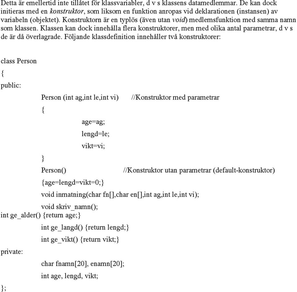 Konstruktorn är en typlös (även utan void) medlemsfunktion med samma namn som klassen.