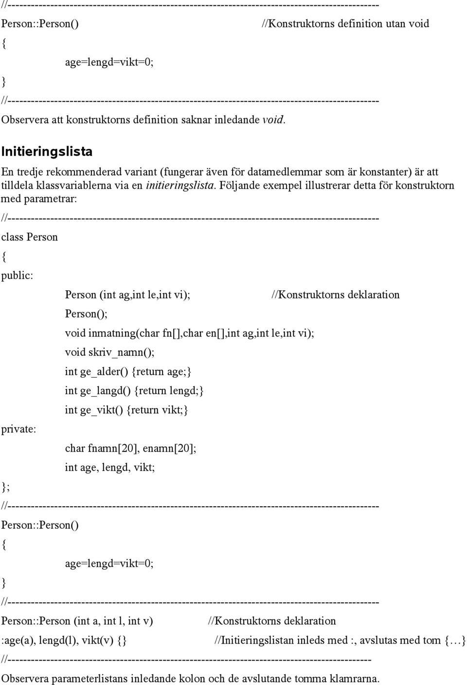Följande exempel illustrerar detta för konstruktorn med parametrar: ; Person (int ag,int le,int vi); Person(); int ge_alder() return age; int ge_langd() return lengd; int ge_vikt() return vikt;