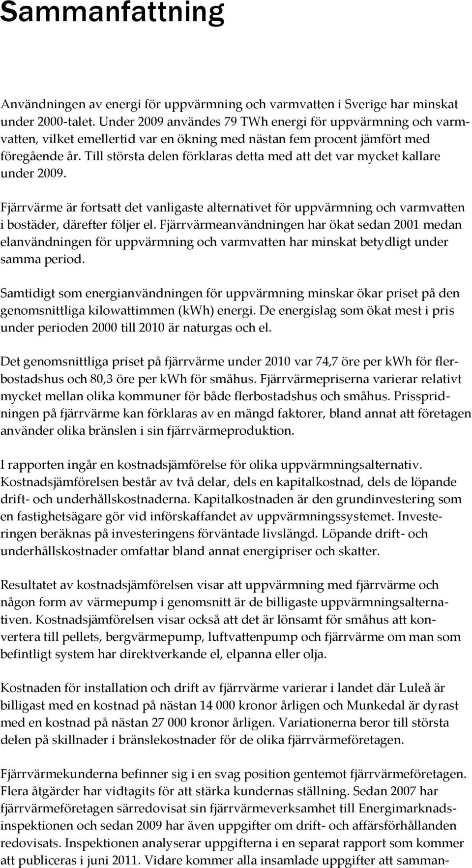 Till största delen förklaras detta med att det var mycket kallare under 2009. Fjärrvärme är fortsatt det vanligaste alternativet för uppvärmning och varmvatten i bostäder, därefter följer el.