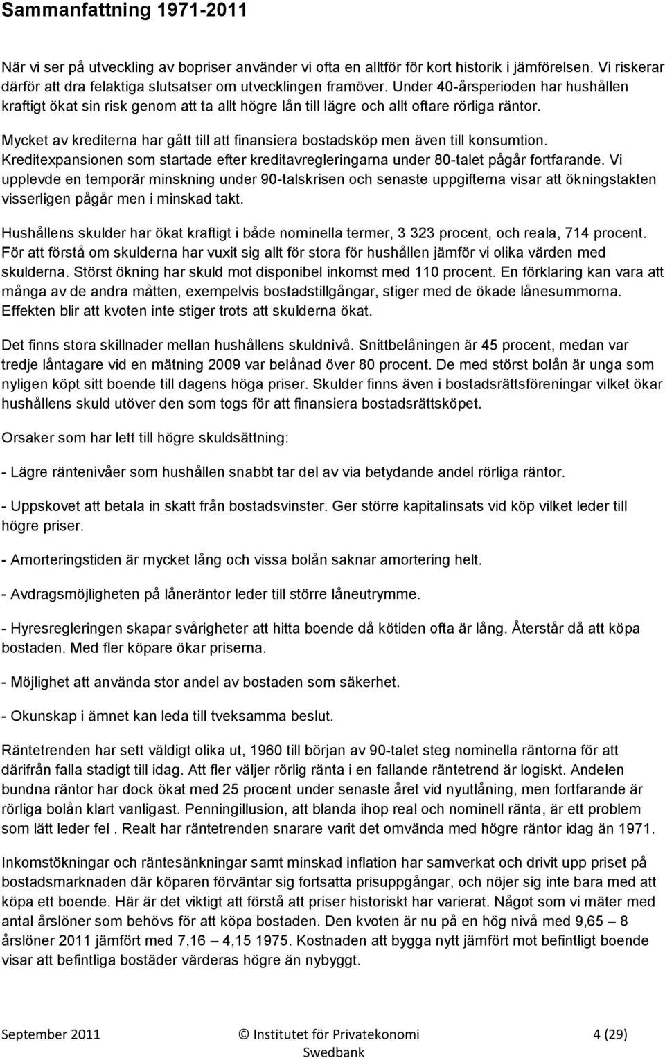 Mycket av krediterna har gått till att finansiera bostadsköp men även till konsumtion. Kreditexpansionen som startade efter kreditavregleringarna under 80-talet pågår fortfarande.