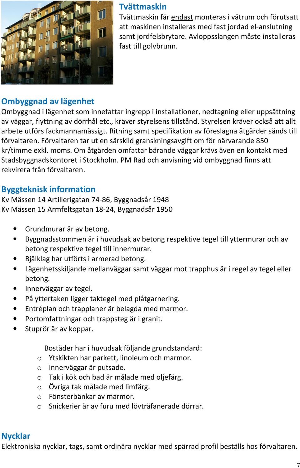 Styrelsen kräver också att allt arbete utförs fackmannamässigt. Ritning samt specifikation av föreslagna åtgärder sänds till förvaltaren.