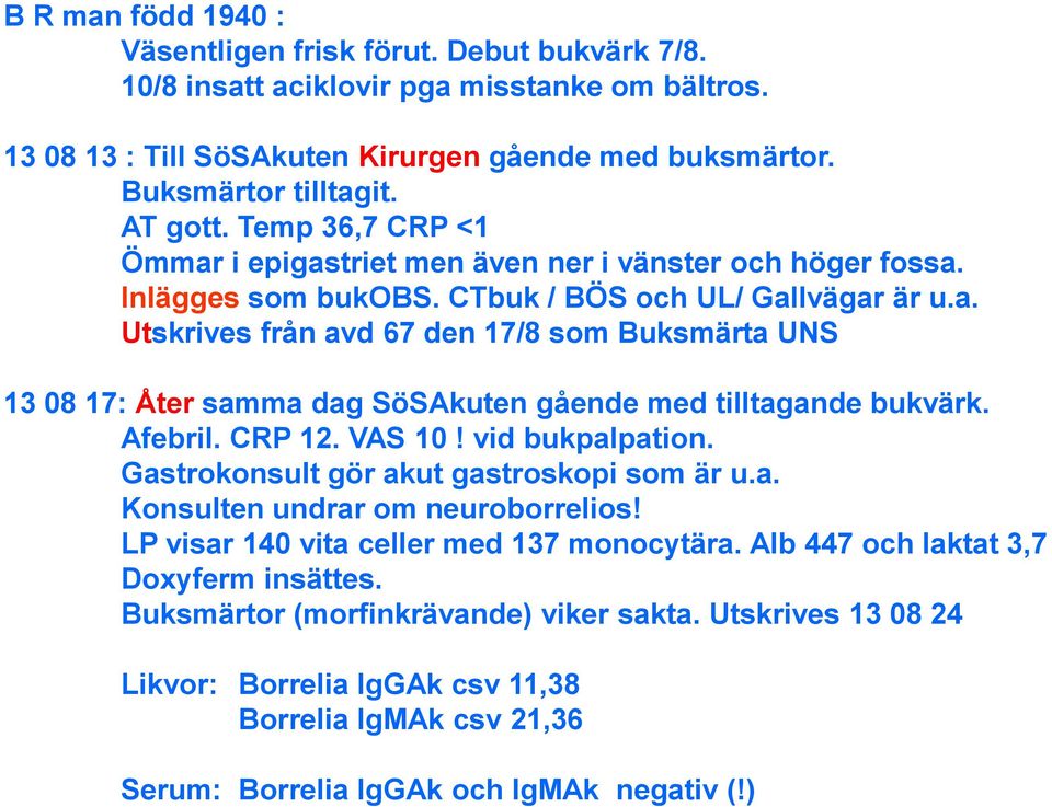 Afebril. CRP 12. VAS 10! vid bukpalpation. Gastrokonsult gör akut gastroskopi som är u.a. Konsulten undrar om neuroborrelios! LP visar 140 vita celler med 137 monocytära.