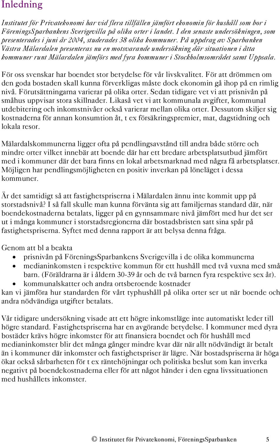 På uppdrag av Sparbanken Västra Mälardalen presenteras nu en motsvarande undersökning där situationen i åtta kommuner runt Mälardalen jämförs med fyra kommuner i Stockholmsområdet samt Uppsala.