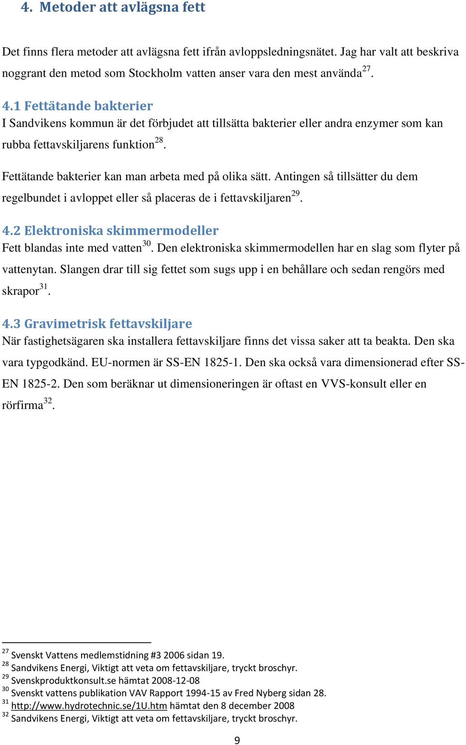 Fettätande bakterier kan man arbeta med på olika sätt. Antingen så tillsätter du dem regelbundet i avloppet eller så placeras de i fettavskiljaren 29. 4.