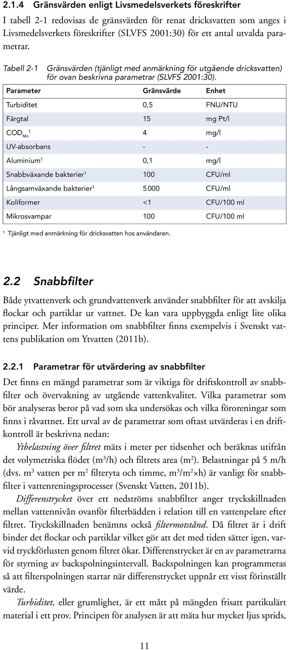 Parameter Gränsvärde Enhet Turbiditet 0,5 FNU/NTU Färgtal 15 mg Pt/l COD Mn 1 4 mg/l UV-absorbans - - Aluminium 1 0,1 mg/l Snabbväxande bakterier 1 100 CFU/ml Långsamväxande bakterier 1 5 000 CFU/ml