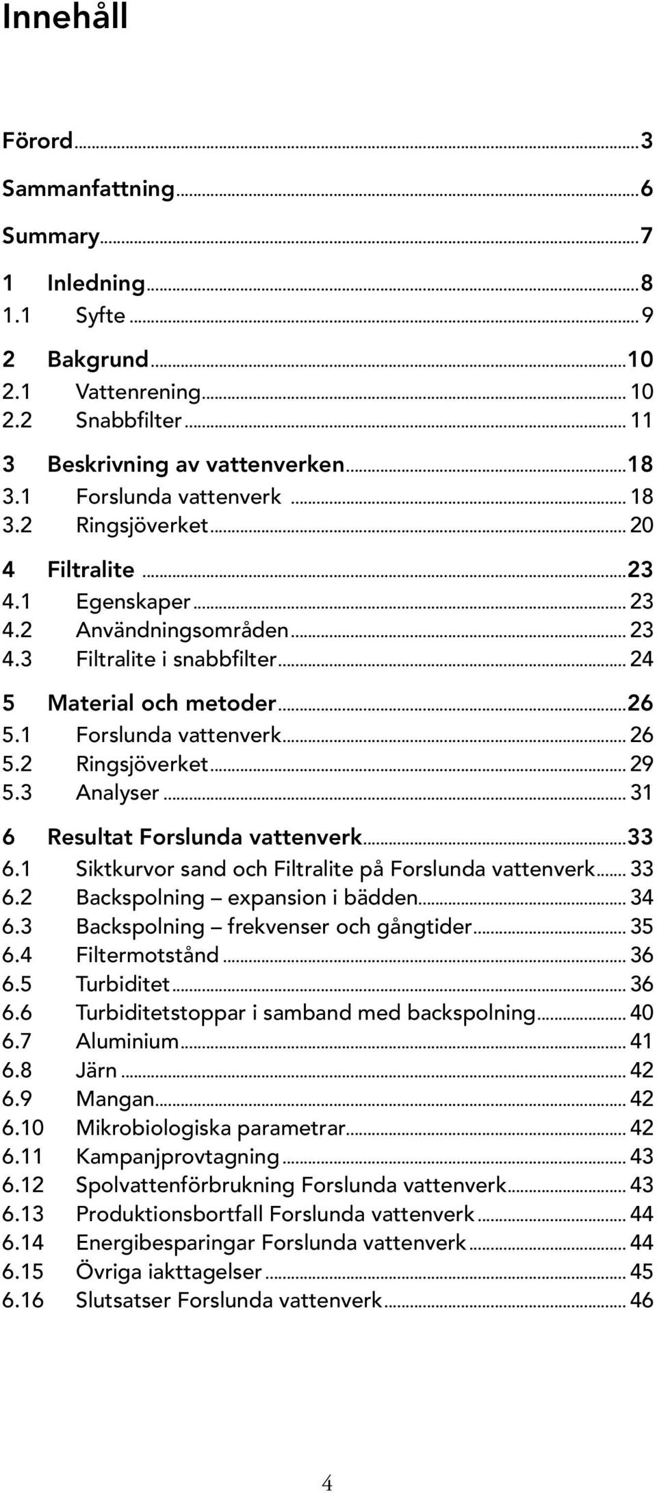 1 Forslunda vattenverk... 26 5.2 Ringsjöverket... 29 5.3 Analyser... 31 6 Resultat Forslunda vattenverk...33 6.1 Siktkurvor sand och Filtralite på Forslunda vattenverk... 33 6.