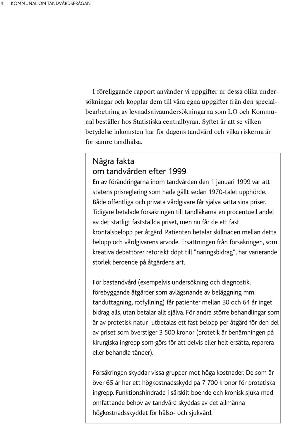 Några fakta om tandvården efter 1999 En av förändringarna inom tandvården den 1 januari 1999 var att statens prisreglering som hade gällt sedan 1970-talet upphörde.