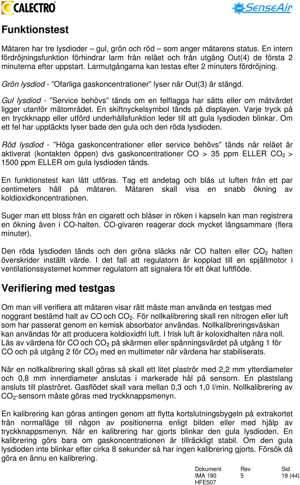 Grön lysdiod - Ofarliga gaskoncentrationer lyser när Out(3) är stängd. Gul lysdiod - Service behövs tänds om en felflagga har sätts eller om mätvärdet ligger utanför mätområdet.