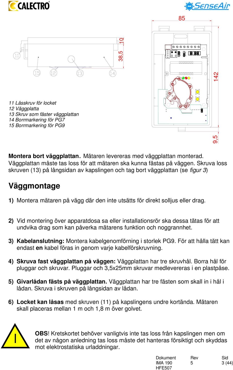 Skruva loss skruven (13) på långsidan av kapslingen och tag bort väggplattan (se figur 3) Väggmontage 1) Montera mätaren på vägg där den inte utsätts för direkt solljus eller drag.
