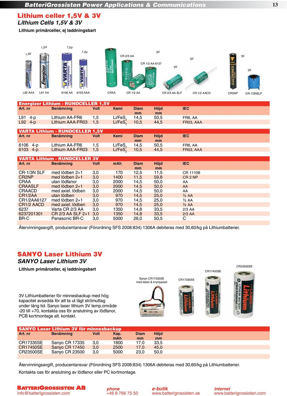 nr Benämning Volt Kemi Diam Höjd IEC mm mm L91 4-p Lithium AA-FR6 1,5 Li/FeS 2 14,5 50,5 FR6, AA L92 4-p Lithium AAA-FR03 1,5 Li/FeS 2 10,5 44,5 FR03, AAA VARTA Lithium - RUNDCELLER 1,5V Art.