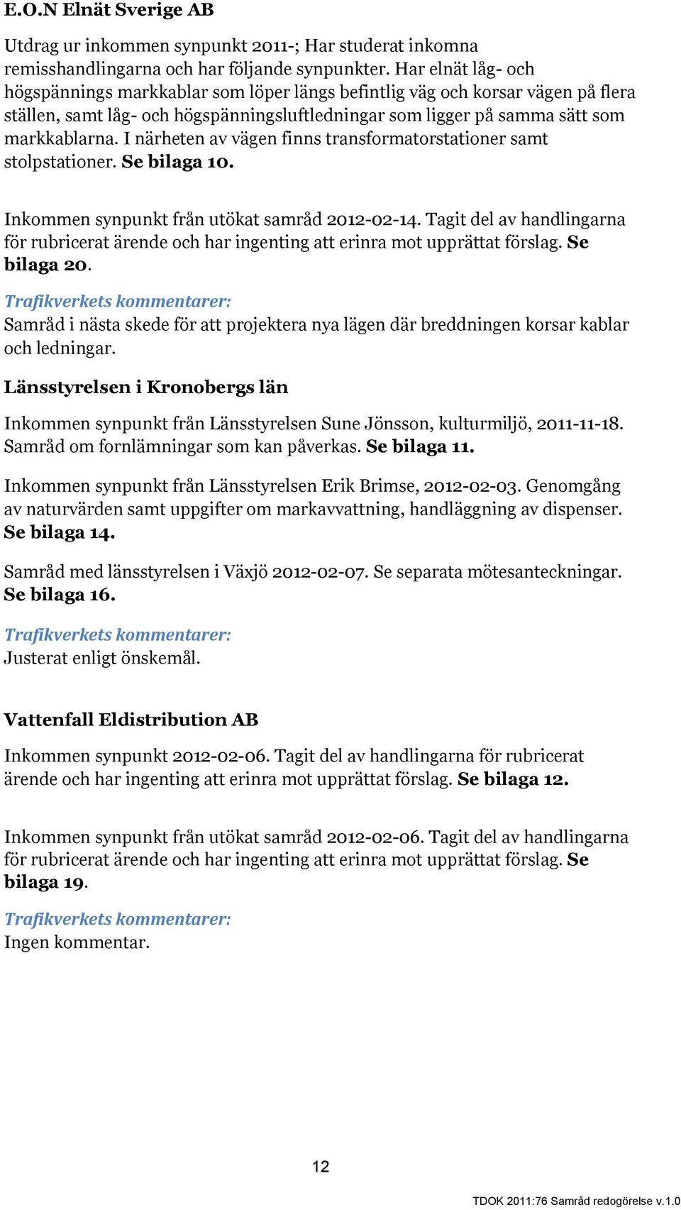 I närheten av vägen finns transformatorstationer samt stolpstationer. Se bilaga 10. från utökat samråd 2012-02-14.
