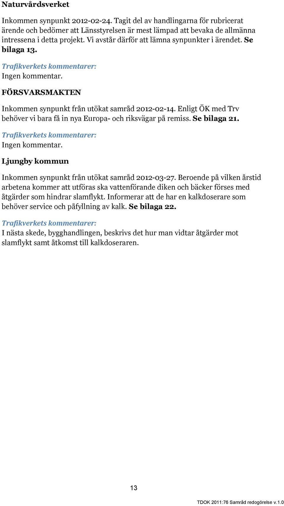 Enligt ÖK med Trv behöver vi bara få in nya Europa- och riksvägar på remiss. Se bilaga 21. Ingen kommentar. Ljungby kommun från utökat samråd 2012-03-27.
