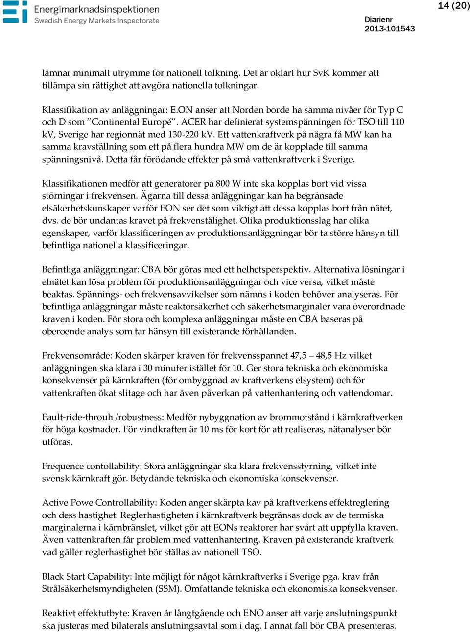 Ett vattenkraftverk på några få MW kan ha samma kravställning som ett på flera hundra MW om de är kopplade till samma spänningsnivå. Detta får förödande effekter på små vattenkraftverk i Sverige.