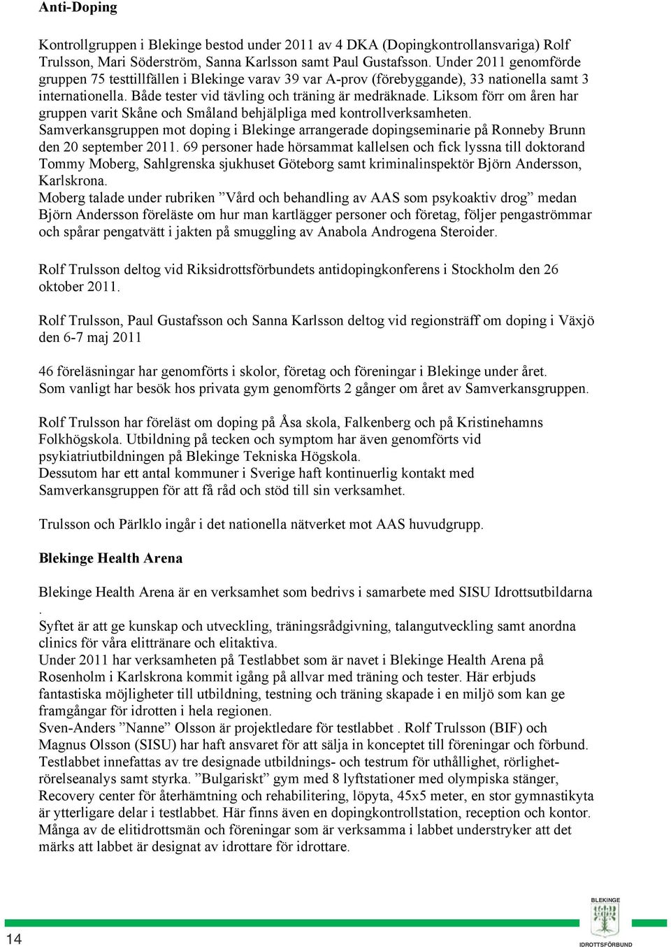 Liksom förr om åren har gruppen varit Skåne och Småland behjälpliga med kontrollverksamheten.