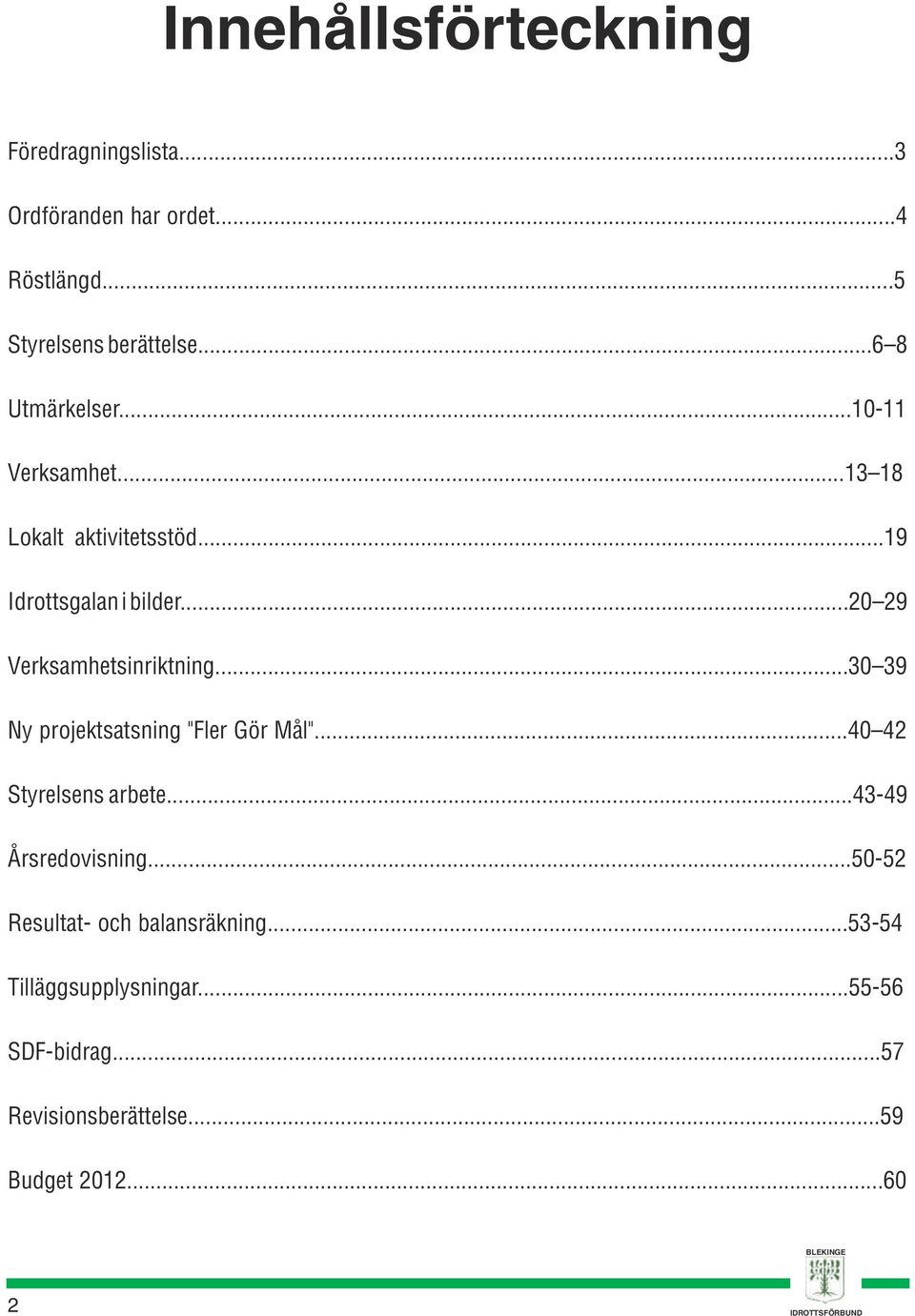 ..20 29 Verksamhetsinriktning...30 39 Ny projektsatsning "Fler Gör Mål"...40 42 Styrelsens arbete.