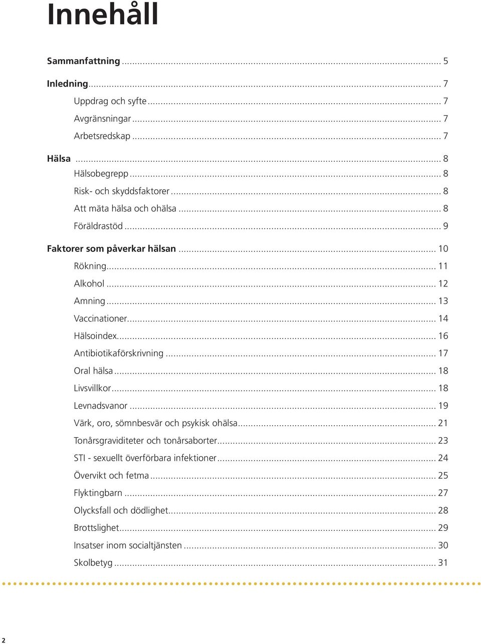 .. 16 Antibiotikaförskrivning... 17 Oral hälsa... 18 Livsvillkor... 18 Levnadsvanor... 19 Värk, oro, sömnbesvär och psykisk ohälsa... 21 Tonårsgraviditeter och tonårsaborter.